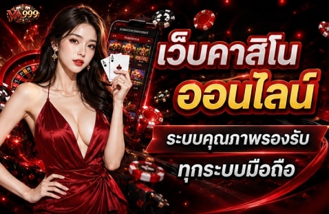 เว็บคาสิโนออนไลน์ ระบบคุณภาพรองรับทุกระบบมือถือ
